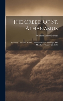 Hardcover The Creed Of St. Athanasius: A Lecture Delivered At The Divinity School, Cambridge, On Monday, February 20, 1905 Book