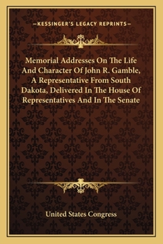 Paperback Memorial Addresses On The Life And Character Of John R. Gamble, A Representative From South Dakota, Delivered In The House Of Representatives And In T Book