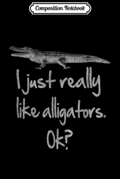 Paperback Composition Notebook: I Just Really Like Alligators OK - Funny Alligator Journal/Notebook Blank Lined Ruled 6x9 100 Pages Book