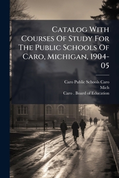 Paperback Catalog With Courses Of Study For The Public Schools Of Caro, Michigan, 1904-05 Book