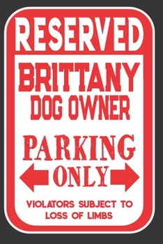 Paperback Reserved Brittany Dog Owner Parking Only. Violators Subject To Loss Of Limbs: Blank Lined Notebook To Write In - Funny Gift For Brittany Dog Lovers Book