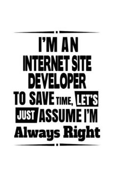 Paperback I'm An Internet Site Developer To Save Time, Let's Assume That I'm Always Right: Funny Internet Site Developer Notebook, Journal Gift, Diary, Doodle G Book