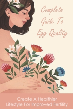 Paperback Complete Guide To Egg Quality: Create A Healthier Lifestyle For Improved Fertility: How Much Dhea To Improve Egg Quality Book