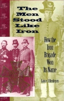 Hardcover The Men Stood Like Iron: How the Iron Brigade Won Its Name Book