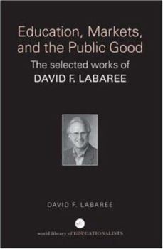 Paperback Education, Markets, and the Public Good: The Selected Works of David F. Labaree Book