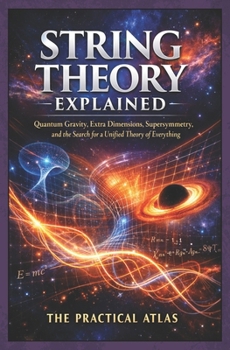 String Theory Explained: Quantum Gravity, Extra Dimensions, Supersymmetry, and the Search for a Unified Theory of Everything (Half Hour Help Physics and Theoretical Science Series)