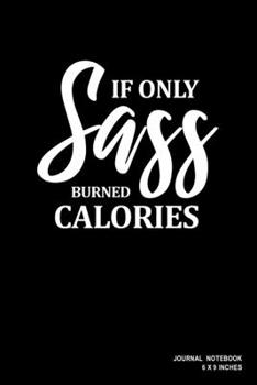 Paperback If Only Sass Burned Calories: Notebook, Journal, Or Diary - 110 Blank Lined Pages - 6" X 9" - Matte Finished Soft Cover Book