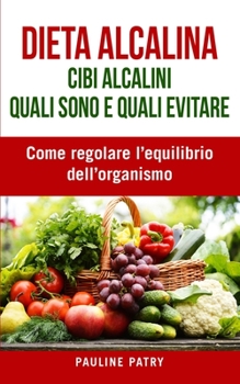Dieta Alcalina : Cibi Alcalini, quali sono e quali evitare: Come regolare l’equilibrio dell’organismo | Cambiamenti dello stile di vita per riequilibrare naturalmente il pH
