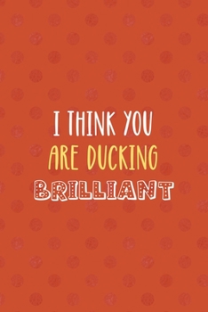 Paperback I Think You Are Ducking Brilliant: All Purpose 6x9 Blank Lined Notebook Journal Way Better Than A Card Trendy Unique Gift Orange Points Rubber Duck Book
