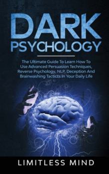 Hardcover Dark Psychology: The Ultimate Guide To Learn How To Use Advanced Persuasion Techniques, Reverse Psychology, NLP, Deception And Brainwas Book
