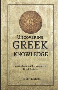 Uncovering Greek Knowledge: Understanding the Complete Greek Culture (Historical Civilizations)