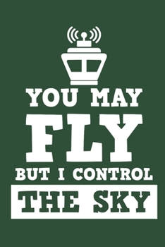 You May Fly But I Control The Sky: Air Traffic Control Journal, Blank Paperback Notebook to write in, Air Traffic Controller Gift, 150 pages, college ruled