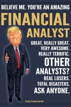 Paperback Funny Trump Journal - Believe Me. You're An Amazing Financial Analyst Great, Really Great. Very Awesome. Really Terrific. Other Analysts? Total Disast Book