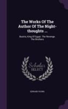 Hardcover The Works Of The Author Of The Night-thoughts ...: Busiris, King Of Egypt. The Revenge. The Brothers Book