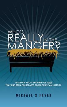 Who's Really in the Manger?: The Truth about the Birth of Jesus That Has Been Obliterated from Christian History! [the Truth about Christmas]