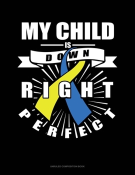My Child Is Down Right Perfect: Unruled Composition Book