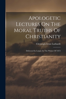 Paperback Apologetic Lectures On The Moral Truths Of Christianity: Delivered In Leipsic In The Winter Of 1872 Book