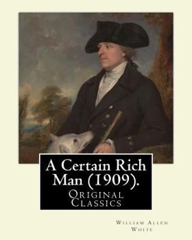 Paperback A Certain Rich Man (1909). By: William Allen White: (Original Classics) Book