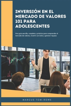 Inversión en el mercado de valores 101 para adolescentes: Una guía sencilla, completa y práctica para comprender el mercado de valores, invertir con éxito y generar riqueza (Spanish Edition)