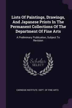Lists Of Paintings, Drawings, And Japanese Prints In The Permanent Collections Of The Department Of Fine Arts: A Preliminary Publication, Subject To Revision...