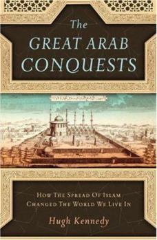 Hardcover The Great Arab Conquests: How the Spread of Islam Changed the World We Live in Book