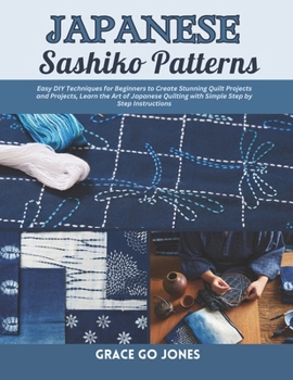 Japanese Sashiko Patterns: Easy DIY Techniques for Beginners to Create Stunning Quilt Projects and Projects, Learn the Art of Japanese Quilting with Simple Step by Step Instructions