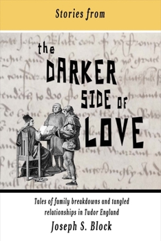Paperback Stories from the Darker Side of Love: Tales of Broken Families and Tangled Relationships in Tudor England Volume 1 Book