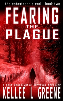 Fearing the Plague - A Post-Apocalyptic Survival Thriller (The Catastrophic End)