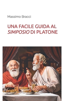 UNA FACILE GUIDA AL SIMPOSIO DI PLATONE (Una facile guida alla filosofia) (Italian Edition)