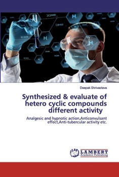 Synthesized & evaluate of hetero cyclic compounds different activity: Analgesic and hypnotic action,Anticonvulsant effect,Anti-tubercular activity etc.