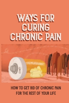 Paperback Ways For Curing Chronic Pain: How To Get Rid Of Chronic Pain For The Rest Of Your Life: Steps To Cure Chronic Pain Book