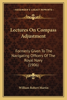 Lectures On Compass Adjustment: Formerly Given To The Navigating Officers Of The Royal Navy