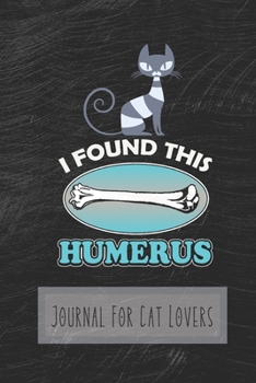I Found This Humerus: Journal For Cat Lovers 6 x 9 Inches 120 Pages