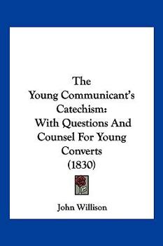 Paperback The Young Communicant's Catechism: With Questions And Counsel For Young Converts (1830) Book