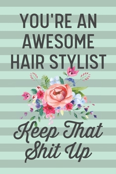 Paperback You're an Awesome Hair Stylist Keep That Shit Up: Funny Joke Blank Lined Journal Notebook Gift for Hairdresser Salon Cut Cutting Cosmetologist Graduat Book