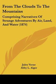 Paperback From The Clouds To The Mountains: Comprising Narratives Of Strange Adventures By Air, Land, And Water (1874) Book
