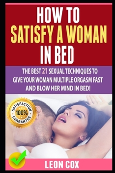 Paperback How to Satisfy a Woman in Bed: The Best 21 Sexual Techniques To Give Your Woman Multiple Orgasm Fast And Blow Her Mind In Bed! Book