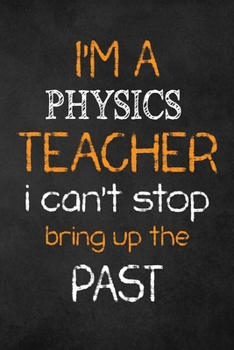 Paperback I'M A Physics TEACHER I CAN'T STOP BRING UP THE PAST: Teacher Appreciation Gifts: Physics Teacher Appreciation Notebook, Teacher Appreciation Journal, Book