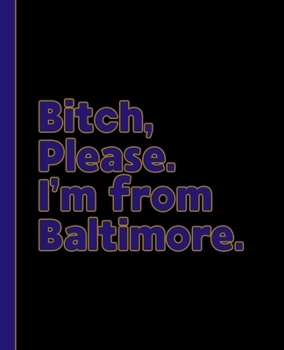 Bitch, Please. I’m from Baltimore.: A Vulgar Adult Composition Book for a Native Baltimore, Maryland MD Resident