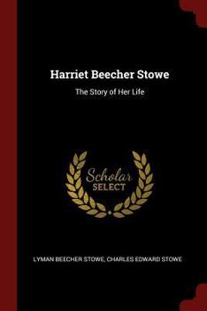 Harriet Beecher Stowe: The Story of Her Life