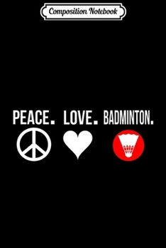 Composition Notebook: Peace Love Badminton Player Badmitton Birdie Gift Journal/Notebook Blank Lined Ruled 6x9 100 Pages