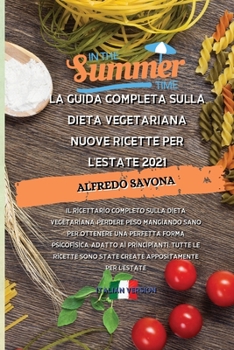 La Guida Completa Sulla Dieta Vegetariana Nuove Ricette Per l'Estate 2021: Il ricettario completo sulla dieta vegetariana, perdere peso mangiando sano ... appositamente per l'estate.