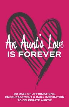 An Aunt's Love is Forever: 90 Days of Affirmations, Encouragement & Daily Inspiration — Words of Confidence, Gratitude, Motivation & Love to Build Auntie Up & Celebrate Aunty (Gifts of love)