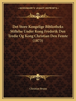 Det Store Kongelige Bibliotheks Stiftelse Under Kong Frederik Den Tredie Og Kong Christian Den Femte (1873)