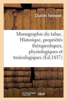 Paperback Monographie Du Tabac Comprenant l'Historique, Les Propriétés Thérapeutiques: Physiologiques Et Toxicologiques Du Tabac [French] Book
