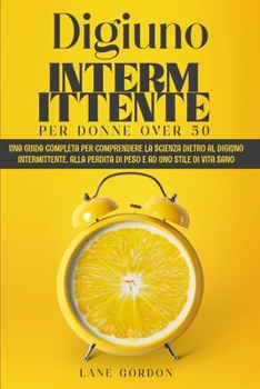 Paperback Digiuno Intermittente per Donne Over 50: Una guida completa per comprendere la Scienza dietro al Digiuno Intermittente, alla perdita di peso e ad uno [Italian] Book