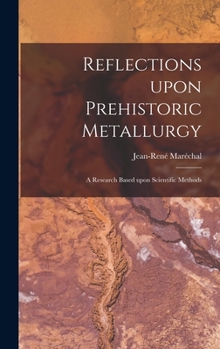 Hardcover Reflections Upon Prehistoric Metallurgy: a Research Based Upon Scientific Methods Book