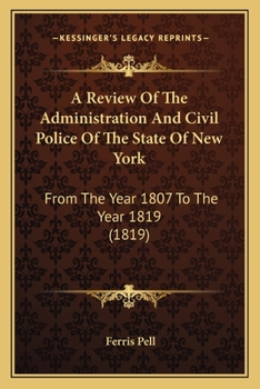 A Review Of The Administration And Civil Police Of The State Of New York: From The Year 1807 To The Year 1819
