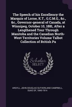 Paperback The Speech of his Excellency the Marquis of Lorne, K.T., G.C.M.G., &c., &c., Governor-general of Canada, at Winnipeg, October 10, 1881, After a Length Book