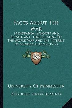 Paperback Facts About The War: Memoranda, Synopses And Significant Items Relating To The World War And The Interest Of America Therein (1917) Book